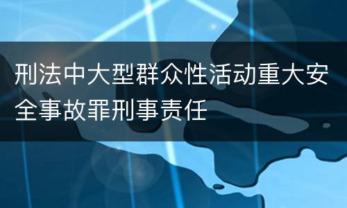 刑法中大型群众性活动重大安全事故罪刑事责任