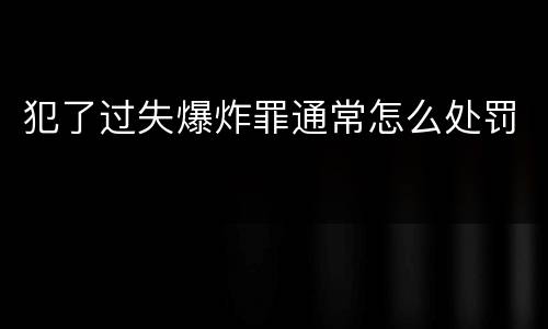 犯了过失爆炸罪通常怎么处罚