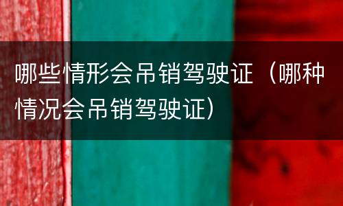 哪些情形会吊销驾驶证（哪种情况会吊销驾驶证）