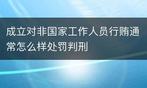 成立对非国家工作人员行贿通常怎么样处罚判刑