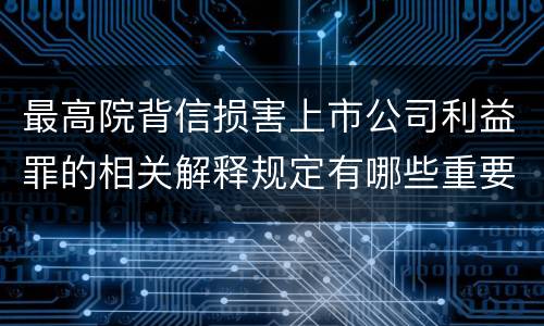 最高院背信损害上市公司利益罪的相关解释规定有哪些重要内容