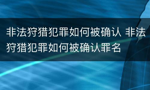 非法狩猎犯罪如何被确认 非法狩猎犯罪如何被确认罪名