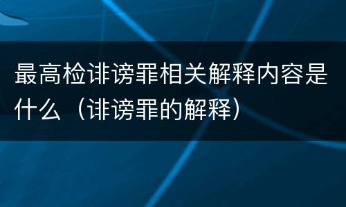 最高检诽谤罪相关解释内容是什么(诽谤罪的解释)