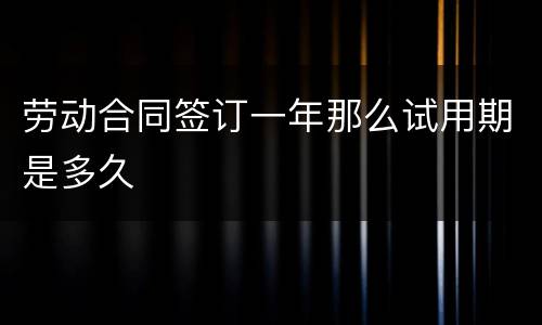 劳动合同签订一年那么试用期是多久