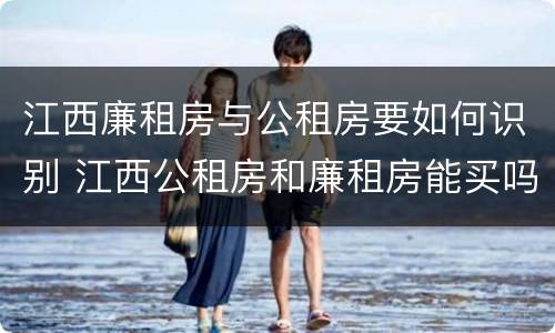 江西廉租房与公租房要如何识别 江西公租房和廉租房能买吗