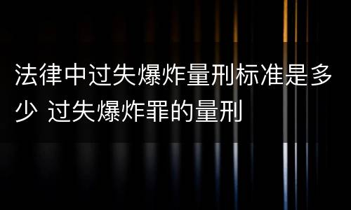 法律中过失爆炸量刑标准是多少 过失爆炸罪的量刑