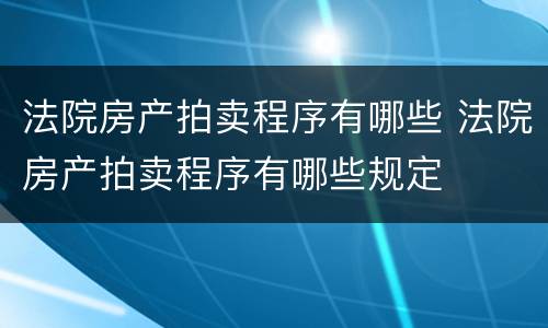 法院房产拍卖程序有哪些 法院房产拍卖程序有哪些规定