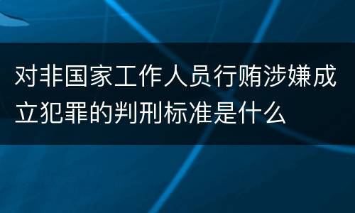 对非国家工作人员行贿涉嫌成立犯罪的判刑标准是什么