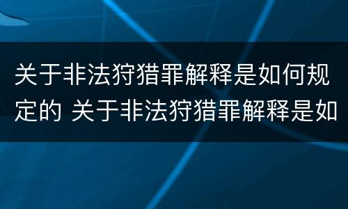 关于非法狩猎罪解释是如何规定的 关于非法狩猎罪解释是如何规定的呢