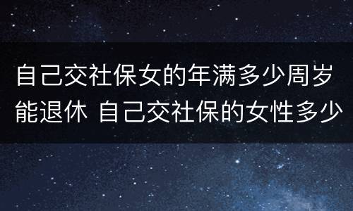 自己交社保女的年满多少周岁能退休 自己交社保的女性多少岁退休