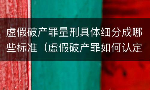 虚假破产罪量刑具体细分成哪些标准（虚假破产罪如何认定）