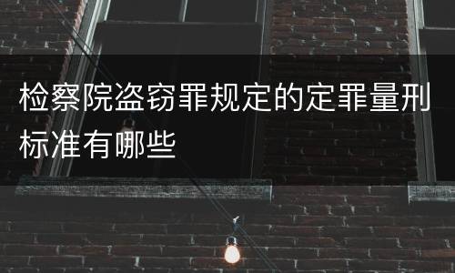 检察院盗窃罪规定的定罪量刑标准有哪些