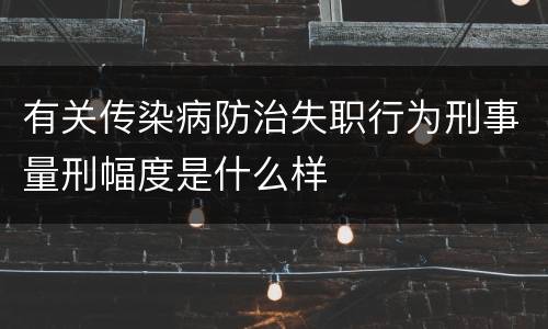 有关传染病防治失职行为刑事量刑幅度是什么样