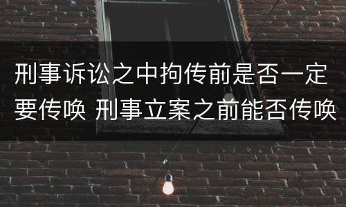 刑事诉讼之中拘传前是否一定要传唤 刑事立案之前能否传唤