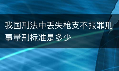 我国刑法中丢失枪支不报罪刑事量刑标准是多少