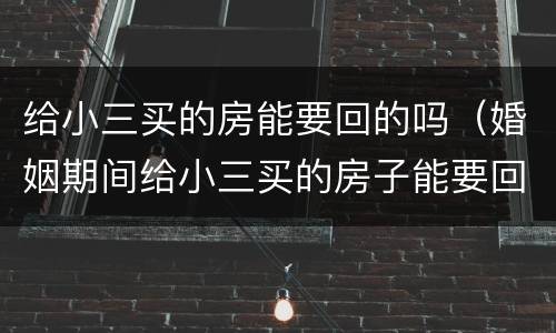 给小三买的房能要回的吗（婚姻期间给小三买的房子能要回吗）