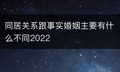 同居关系跟事实婚姻主要有什么不同2022