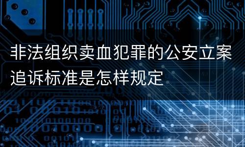 非法组织卖血犯罪的公安立案追诉标准是怎样规定