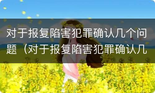 对于报复陷害犯罪确认几个问题（对于报复陷害犯罪确认几个问题）