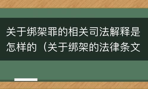 关于绑架罪的相关司法解释是怎样的（关于绑架的法律条文）