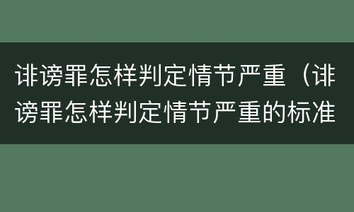 诽谤罪怎样判定情节严重（诽谤罪怎样判定情节严重的标准）