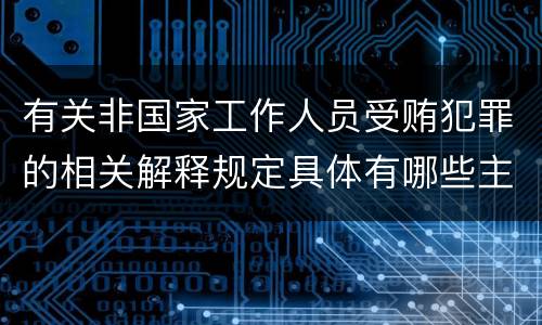 有关非国家工作人员受贿犯罪的相关解释规定具体有哪些主要内容