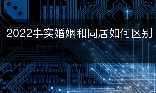 2022事实婚姻和同居如何区别