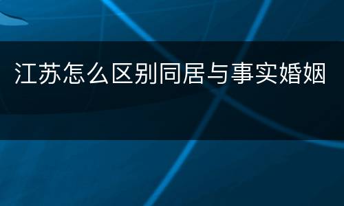 江苏怎么区别同居与事实婚姻