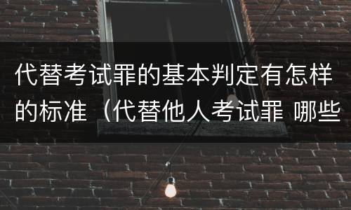 代替考试罪的基本判定有怎样的标准（代替他人考试罪 哪些考试）