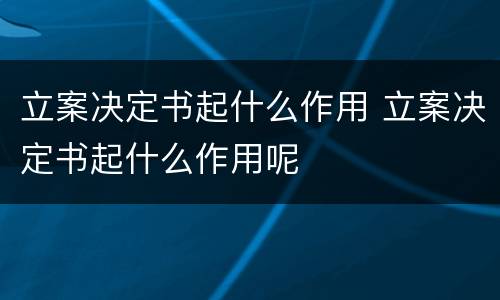 立案决定书起什么作用 立案决定书起什么作用呢