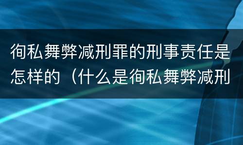 徇私舞弊减刑罪的刑事责任是怎样的（什么是徇私舞弊减刑罪）