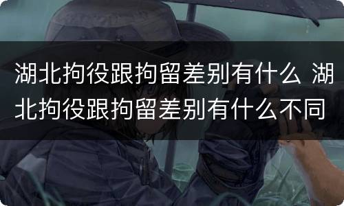 湖北拘役跟拘留差别有什么 湖北拘役跟拘留差别有什么不同