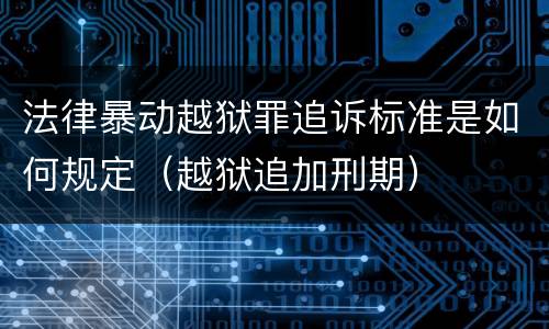 法律暴动越狱罪追诉标准是如何规定（越狱追加刑期）