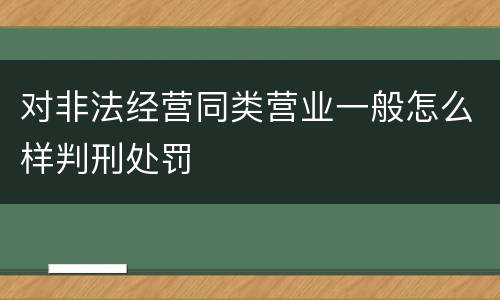对非法经营同类营业一般怎么样判刑处罚