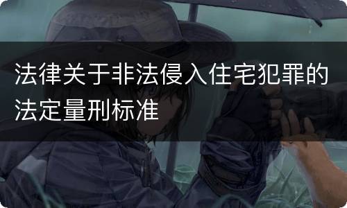 法律关于非法侵入住宅犯罪的法定量刑标准