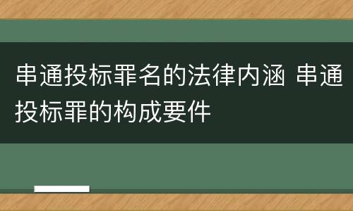 串通投标罪名的法律内涵 串通投标罪的构成要件
