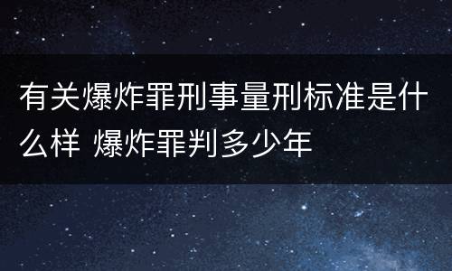 有关爆炸罪刑事量刑标准是什么样 爆炸罪判多少年