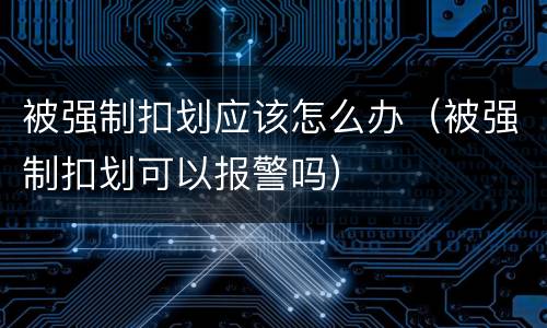 被强制扣划应该怎么办（被强制扣划可以报警吗）