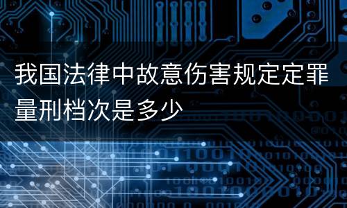我国法律中故意伤害规定定罪量刑档次是多少
