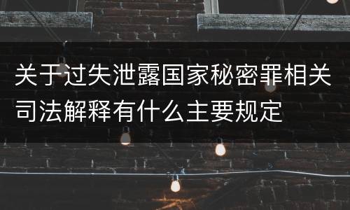 关于过失泄露国家秘密罪相关司法解释有什么主要规定
