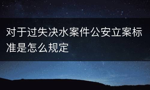 对于过失决水案件公安立案标准是怎么规定