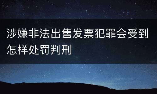 涉嫌非法出售发票犯罪会受到怎样处罚判刑