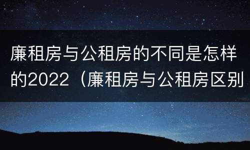 廉租房与公租房的不同是怎样的2022（廉租房与公租房区别）