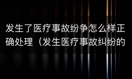 发生了医疗事故纷争怎么样正确处理（发生医疗事故纠纷的解决方法）