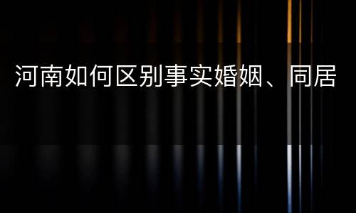 河南如何区别事实婚姻、同居