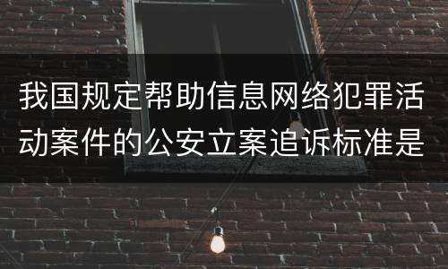 我国规定帮助信息网络犯罪活动案件的公安立案追诉标准是如何规定