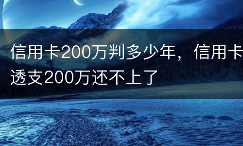 信用卡200万判多少年，信用卡透支200万还不上了