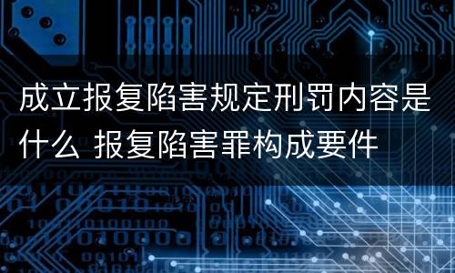 成立报复陷害规定刑罚内容是什么 报复陷害罪构成要件