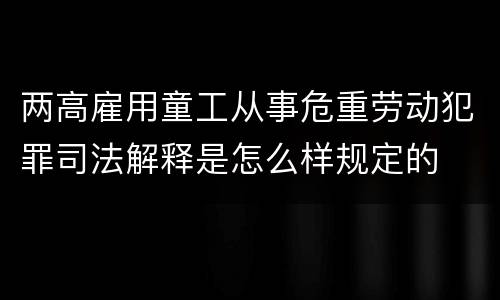 两高雇用童工从事危重劳动犯罪司法解释是怎么样规定的