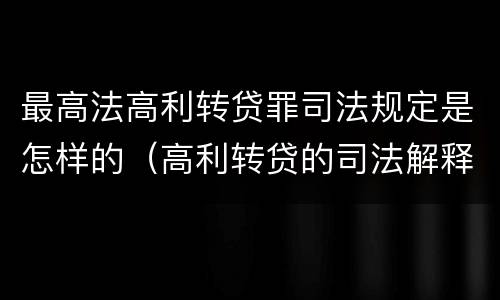 最高法高利转贷罪司法规定是怎样的（高利转贷的司法解释）